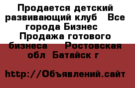 Продается детский развивающий клуб - Все города Бизнес » Продажа готового бизнеса   . Ростовская обл.,Батайск г.